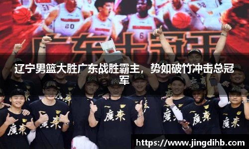 辽宁男篮大胜广东战胜霸主，势如破竹冲击总冠军