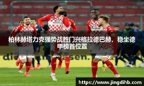 柏林赫塔力克强势战胜门兴格拉德巴赫，稳坐德甲榜首位置