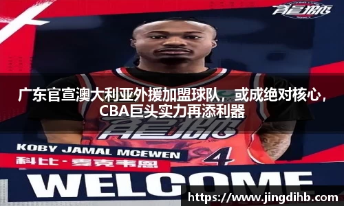 广东官宣澳大利亚外援加盟球队，或成绝对核心，CBA巨头实力再添利器
