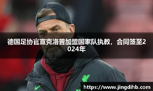 德国足协官宣克洛普加盟国家队执教，合同签至2024年