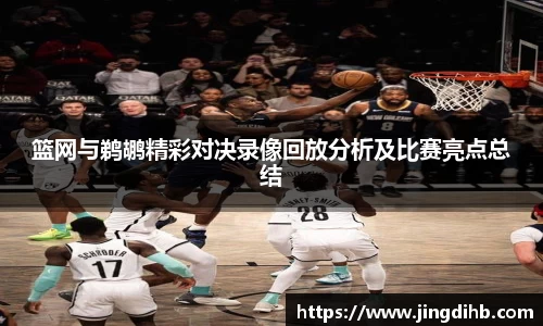 篮网与鹈鹕精彩对决录像回放分析及比赛亮点总结