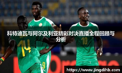科特迪瓦与阿尔及利亚精彩对决直播全程回顾与分析