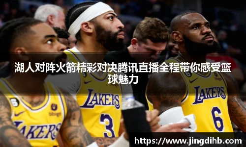 湖人对阵火箭精彩对决腾讯直播全程带你感受篮球魅力