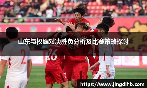 山东与权健对决胜负分析及比赛策略探讨