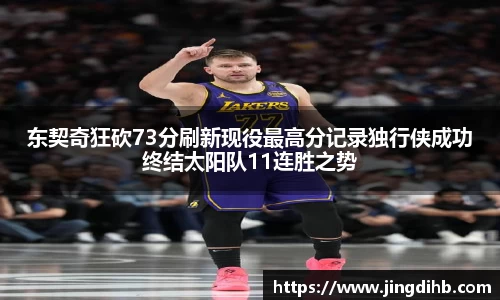东契奇狂砍73分刷新现役最高分记录独行侠成功终结太阳队11连胜之势
