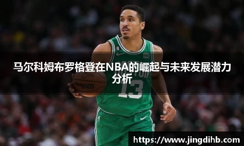 马尔科姆布罗格登在NBA的崛起与未来发展潜力分析